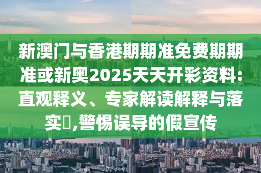 新澳門與香港期期準(zhǔn)免費(fèi)期期準(zhǔn)或新奧2025天天開(kāi)彩資料:直觀釋義、專家解讀解釋與落實(shí)?,警惕誤導(dǎo)的假宣傳