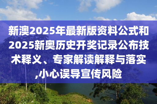 新澳2025年最新版資料公式和2025新奧歷史開獎(jiǎng)記錄公布技術(shù)釋義、專家解讀解釋與落實(shí),小心誤導(dǎo)宣傳風(fēng)險(xiǎn)