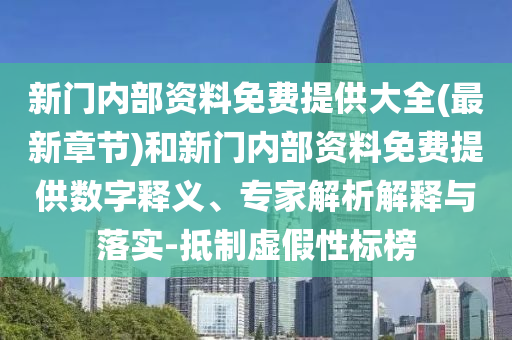 新門內(nèi)部資料免費(fèi)提供大全(最新章節(jié))和新門內(nèi)部資料免費(fèi)提供數(shù)字釋義、專家解析解釋與落實(shí)-抵制虛假性標(biāo)榜
