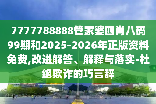 7777788888管家婆四肖八碼99期和2025-2026年正版資料免費,改進解答、解釋與落實-杜絕欺詐的巧言辭