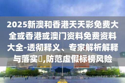2025新澳和香港天天彩免費大全或香港或澳門資料免費資料大全-透徹釋義、專家解析解釋與落實?,防范虛假標(biāo)榜風(fēng)險
