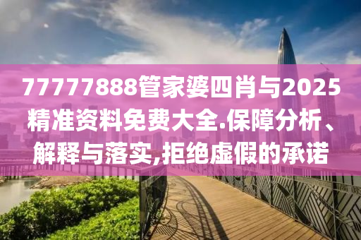 77777888管家婆四肖與2025精準資料免費大全.保障分析、解釋與落實,拒絕虛假的承諾