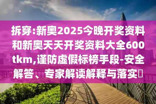 拆穿:新奧2025今晚開(kāi)獎(jiǎng)資料和新奧天天開(kāi)獎(jiǎng)資料大全600tkm,謹(jǐn)防虛假標(biāo)榜手段-安全解答、專家解讀解釋與落實(shí)?