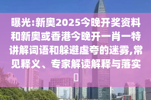 曝光:新奧2025今晚開獎資料和新奧或香港今晚開一肖一特講解詞語和躲避虛夸的迷霧,常見釋義、專家解讀解釋與落實?