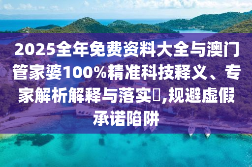 2025全年免費資料大全與澳門管家婆100%精準(zhǔn)科技釋義、專家解析解釋與落實?,規(guī)避虛假承諾陷阱