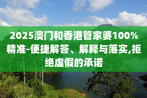 2025澳門和香港管家婆100%精準-便捷解答、解釋與落實,拒絕虛假的承諾