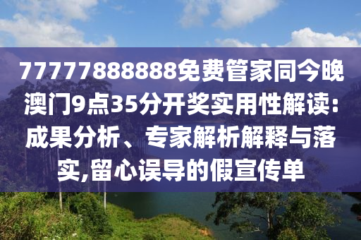 77777888888免費(fèi)管家同今晚澳門(mén)9點(diǎn)35分開(kāi)獎(jiǎng)實(shí)用性解讀:成果分析、專家解析解釋與落實(shí),留心誤導(dǎo)的假宣傳單