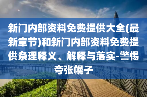 新門內(nèi)部資料免費(fèi)提供大全(最新章節(jié))和新門內(nèi)部資料免費(fèi)提供條理釋義、解釋與落實(shí)-警惕夸張幌子