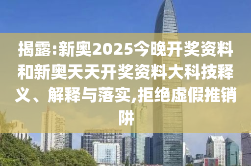 揭露:新奧2025今晚開獎(jiǎng)資料和新奧天天開獎(jiǎng)資料大科技釋義、解釋與落實(shí),拒絕虛假推銷阱