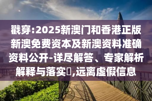戳穿:2025新澳門和香港正版新澳免費(fèi)資本及新澳資料準(zhǔn)確資料公開-詳盡解答、專家解析解釋與落實(shí)?,遠(yuǎn)離虛假信息