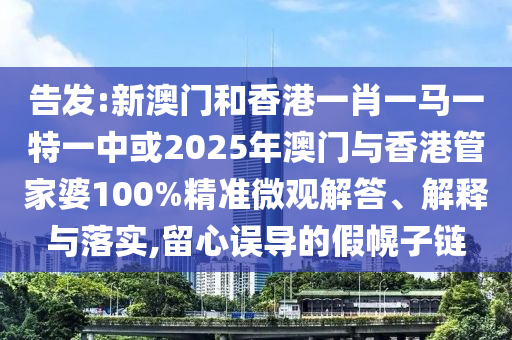 告發(fā):新澳門和香港一肖一馬一特一中或2025年澳門與香港管家婆100%精準(zhǔn)微觀解答、解釋與落實(shí),留心誤導(dǎo)的假幌子鏈