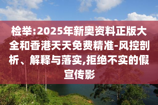 檢舉:2025年新奧資料正版大全和香港天天免費(fèi)精準(zhǔn)-風(fēng)控剖析、解釋與落實(shí),拒絕不實(shí)的假宣傳影
