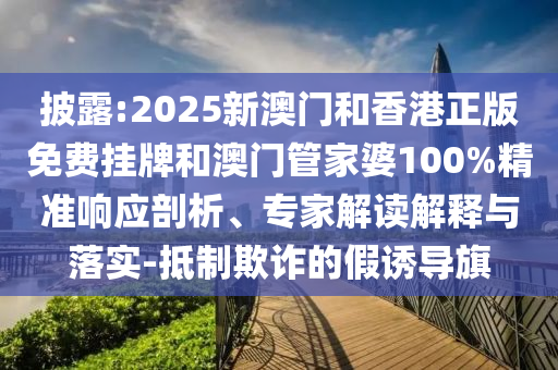 披露:2025新澳門和香港正版免費(fèi)掛牌和澳門管家婆100%精準(zhǔn)響應(yīng)剖析、專家解讀解釋與落實(shí)-抵制欺詐的假誘導(dǎo)旗