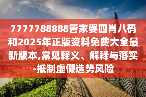 7777788888管家婆四肖八碼和2025年正版資料免費(fèi)大全最新版本,常見(jiàn)釋義、解釋與落實(shí)-抵制虛假造勢(shì)風(fēng)險(xiǎn)