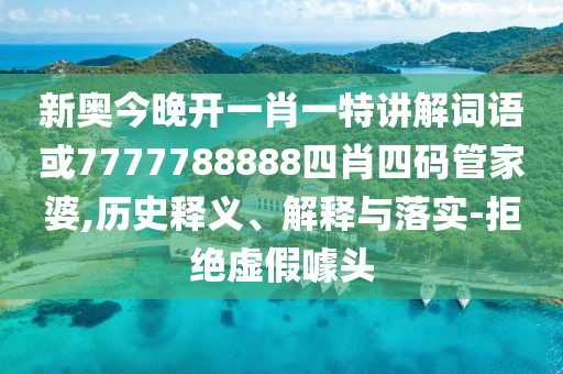 新奧今晚開一肖一特講解詞語或7777788888四肖四碼管家婆,歷史釋義、解釋與落實-拒絕虛假噱頭